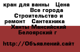 кран для ванны › Цена ­ 4 000 - Все города Строительство и ремонт » Сантехника   . Ханты-Мансийский,Белоярский г.